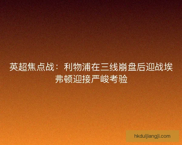 英超焦点战：利物浦在三线崩盘后迎战埃弗顿迎接严峻考验