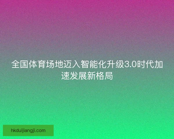 全国体育场地迈入智能化升级3.0时代加速发展新格局