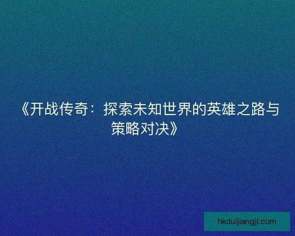 《开战传奇：探索未知世界的英雄之路与策略对决》