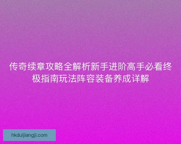 传奇续章攻略全解析新手进阶高手必看终极指南玩法阵容装备养成详解