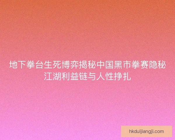 地下拳台生死博弈揭秘中国黑市拳赛隐秘江湖利益链与人性挣扎