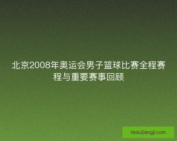 北京2008年奥运会男子篮球比赛全程赛程与重要赛事回顾