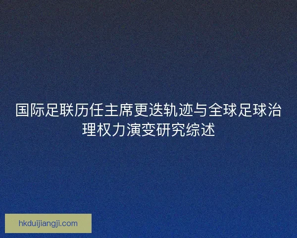 国际足联历任主席更迭轨迹与全球足球治理权力演变研究综述