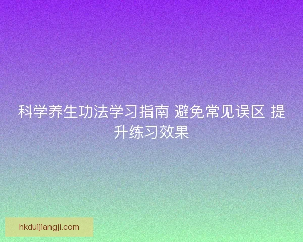 科学养生功法学习指南 避免常见误区 提升练习效果