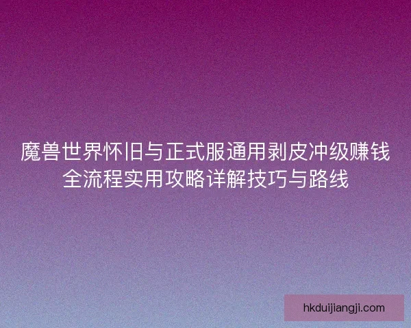 魔兽世界怀旧与正式服通用剥皮冲级赚钱全流程实用攻略详解技巧与路线