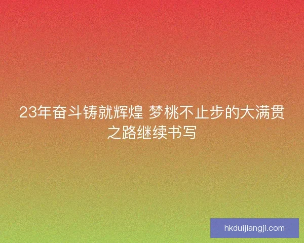 23年奋斗铸就辉煌 梦桃不止步的大满贯之路继续书写