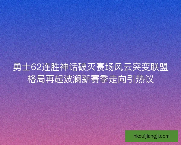 勇士62连胜神话破灭赛场风云突变联盟格局再起波澜新赛季走向引热议