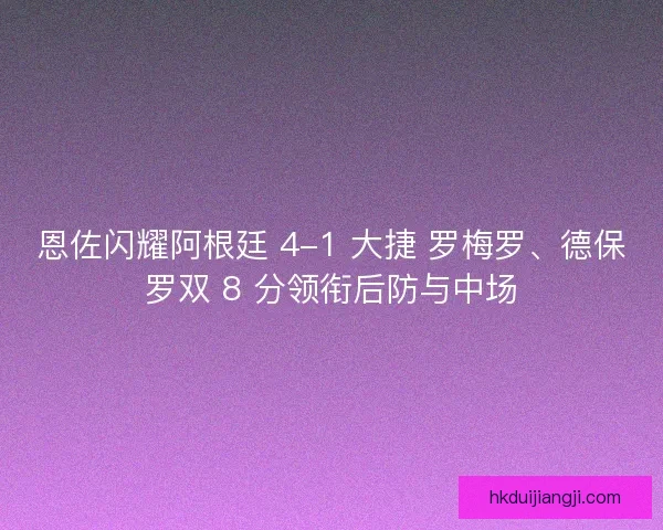 恩佐闪耀阿根廷 4-1 大捷 罗梅罗、德保罗双 8 分领衔后防与中场