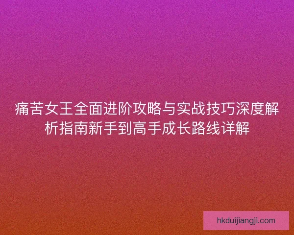 痛苦女王全面进阶攻略与实战技巧深度解析指南新手到高手成长路线详解