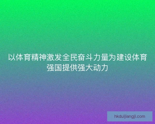以体育精神激发全民奋斗力量为建设体育强国提供强大动力