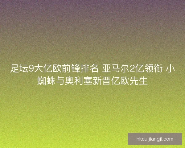 足坛9大亿欧前锋排名 亚马尔2亿领衔 小蜘蛛与奥利塞新晋亿欧先生 足坛9大亿欧前锋排名 亚马尔2亿领衔 小蜘蛛与奥利塞新晋亿欧先生