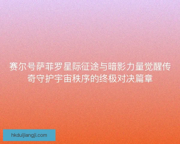 赛尔号萨菲罗星际征途与暗影力量觉醒传奇守护宇宙秩序的终极对决篇章 赛尔号萨菲罗星际征途与暗影力量觉醒传奇守护宇宙秩序的终极对决篇章
